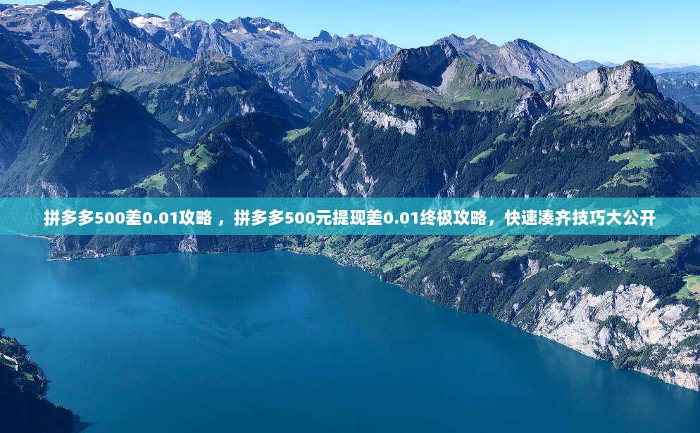拼多多500差0.01攻略 ，拼多多500元提现差0.01终极攻略，快速凑齐技巧大公开