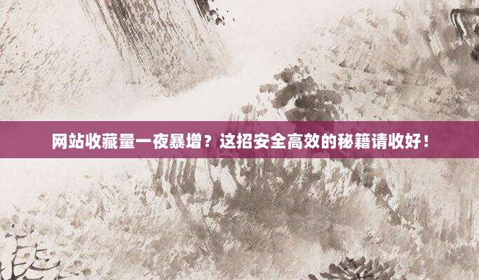 网站收藏量一夜暴增？这招安全高效的秘籍请收好！