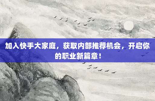 加入快手大家庭，获取内部推荐机会，开启你的职业新篇章！