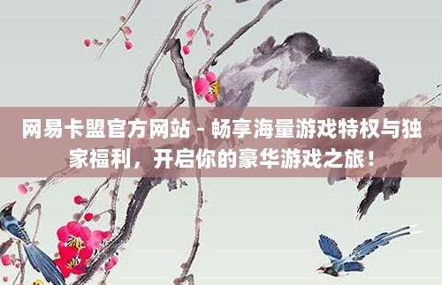 网易卡盟官方网站 - 畅享海量游戏特权与独家福利，开启你的豪华游戏之旅！