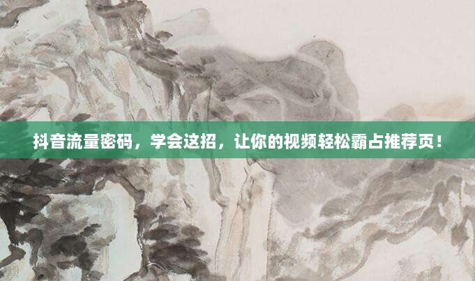 抖音流量密码，学会这招，让你的视频轻松霸占推荐页！