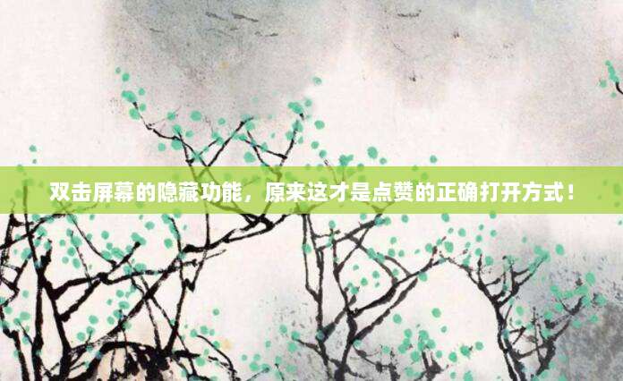 双击屏幕的隐藏功能，原来这才是点赞的正确打开方式！
