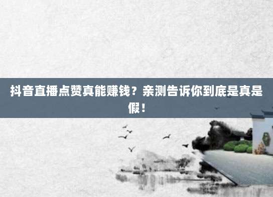 抖音直播点赞真能赚钱？亲测告诉你到底是真是假！